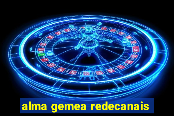 alma gemea redecanais